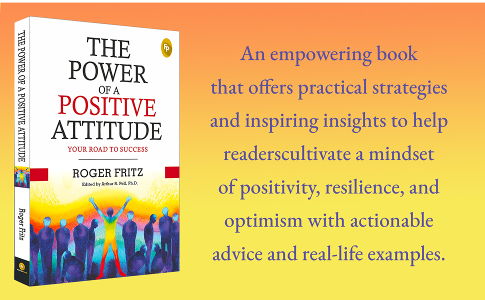 The Power of a Positive Attitude by Roger Fritz, edited by Arthur R. Pell