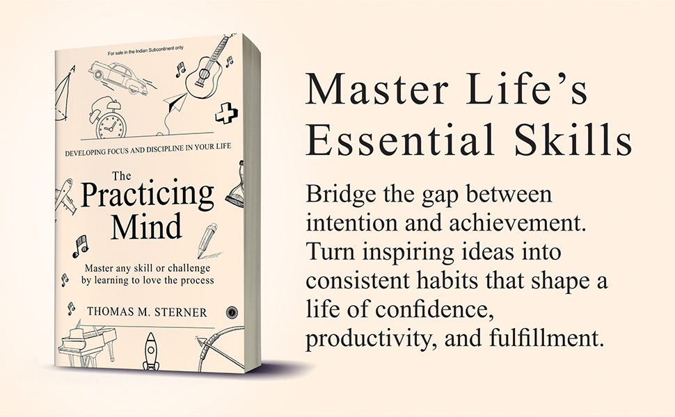 The Practicing Mind: Developing Focus And Discipline In Your Life: Master any skill or challenge by learning to love the process by Thomas M. Sterner