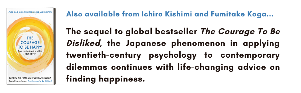 The Courage to Be Disliked: How to Free Yourself, Change Your Life and Achieve Real Happiness by Ichiro Kishimi and Fumitake Koga