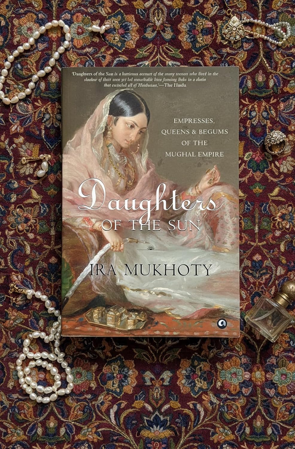 Daughters of the Sun: Empresses, Queens and Begums of the Mughal Empire by Ira Mukhoty – view 2