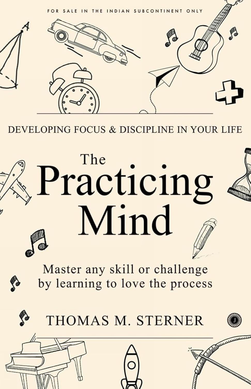 The Practicing Mind: Developing Focus And Discipline In Your Life: Master any skill or challenge by learning to love the process by Thomas M. Sterner