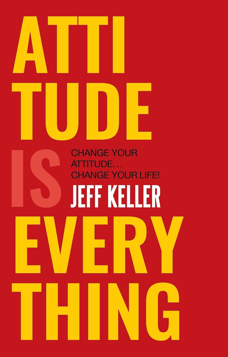 Attitude Is Everything: Change Your Attitude, Change Your Life! by Jeff Keller