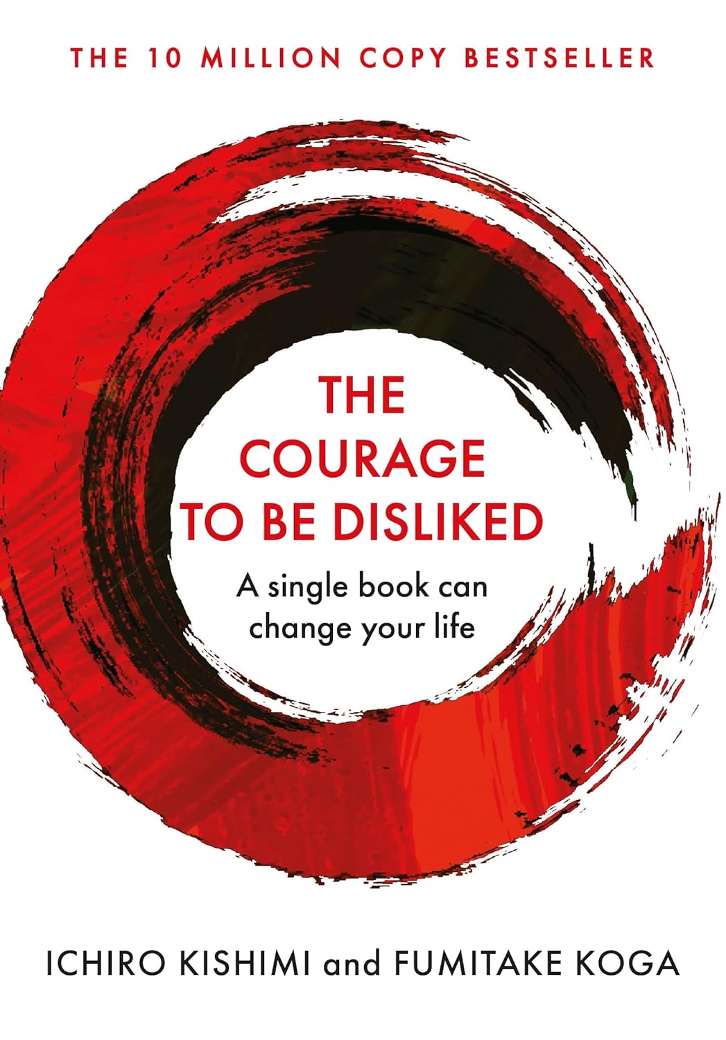 The Courage to Be Disliked: How to Free Yourself, Change Your Life and Achieve Real Happiness by Ichiro Kishimi and Fumitake Koga
